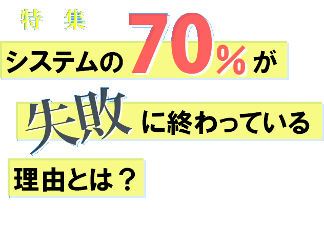 システムの70％が失敗に終わっている原因とは？